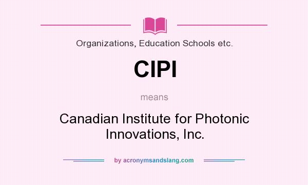 What does CIPI mean? It stands for Canadian Institute for Photonic Innovations, Inc.