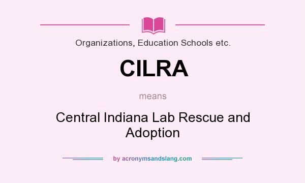 What does CILRA mean? It stands for Central Indiana Lab Rescue and Adoption