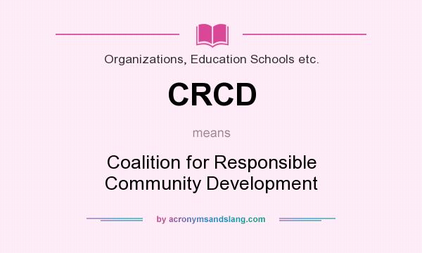 What does CRCD mean? It stands for Coalition for Responsible Community Development