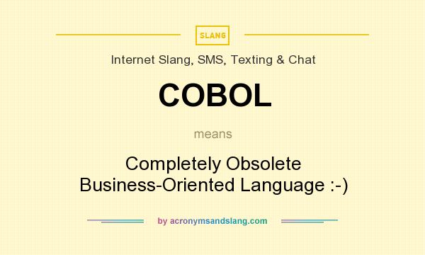 What does COBOL mean? It stands for Completely Obsolete Business-Oriented Language :-)