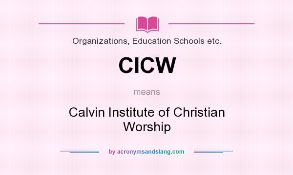 What does CICW mean? It stands for Calvin Institute of Christian Worship