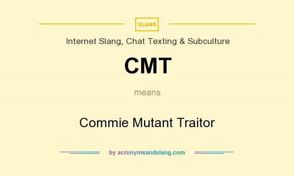 What does CMT mean? It stands for Commie Mutant Traitor