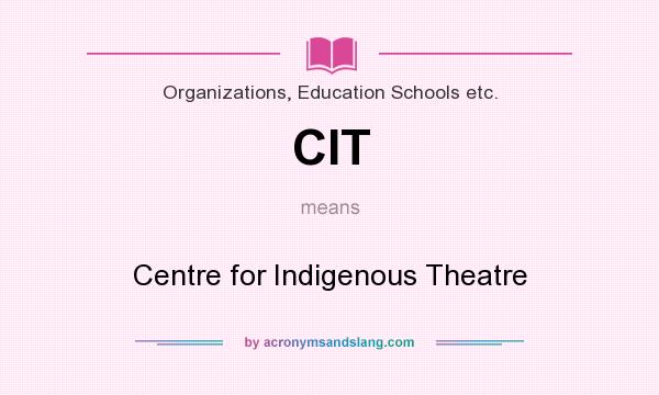 What does CIT mean? It stands for Centre for Indigenous Theatre