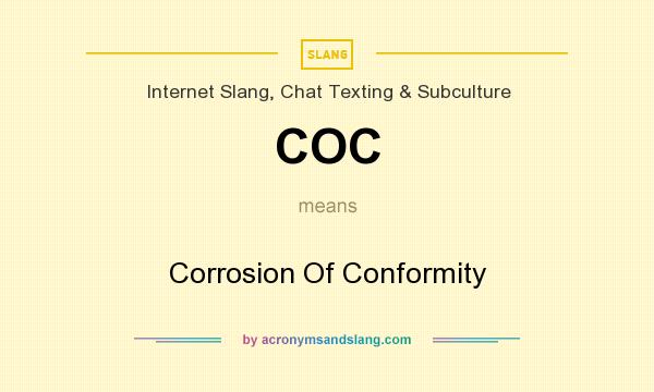 What does COC mean? It stands for Corrosion Of Conformity