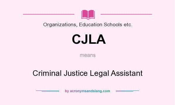 What does CJLA mean? It stands for Criminal Justice Legal Assistant