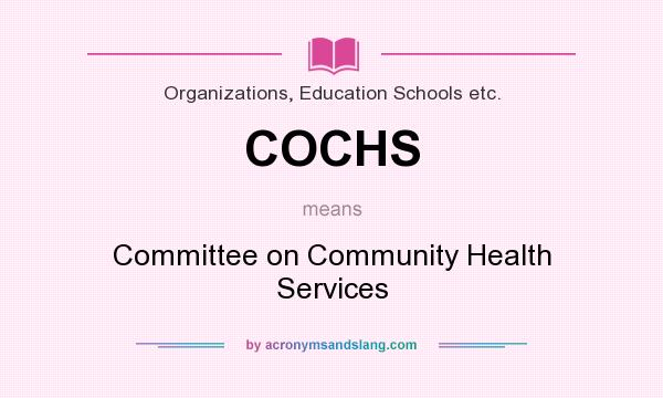 What does COCHS mean? It stands for Committee on Community Health Services