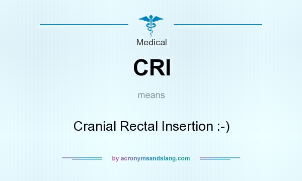 What does CRI mean? It stands for Cranial Rectal Insertion :-)