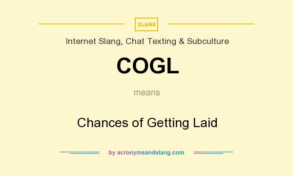 What does COGL mean? It stands for Chances of Getting Laid