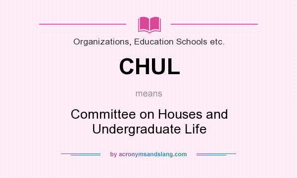 What does CHUL mean? It stands for Committee on Houses and Undergraduate Life