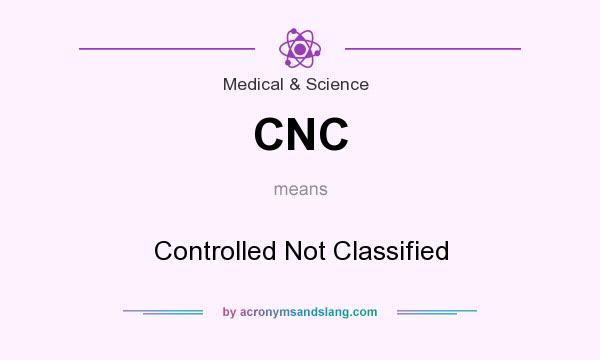 What does CNC mean? It stands for Controlled Not Classified