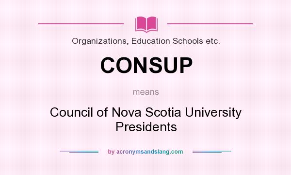 What does CONSUP mean? It stands for Council of Nova Scotia University Presidents