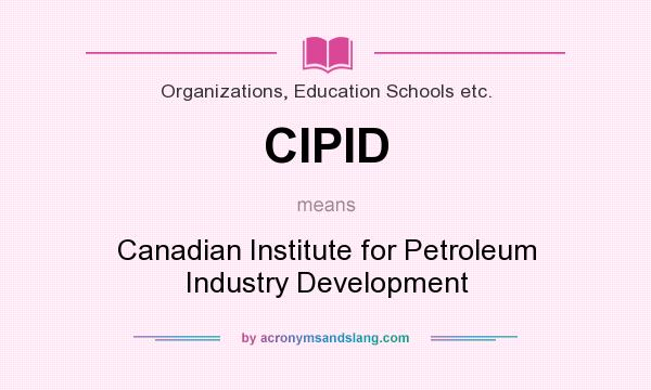 What does CIPID mean? It stands for Canadian Institute for Petroleum Industry Development