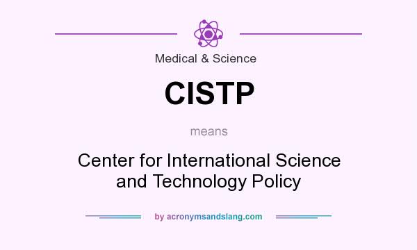 What does CISTP mean? It stands for Center for International Science and Technology Policy