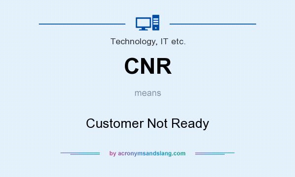 What does CNR mean? It stands for Customer Not Ready