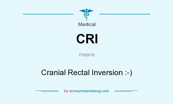 What does CRI mean? It stands for Cranial Rectal Inversion :-)