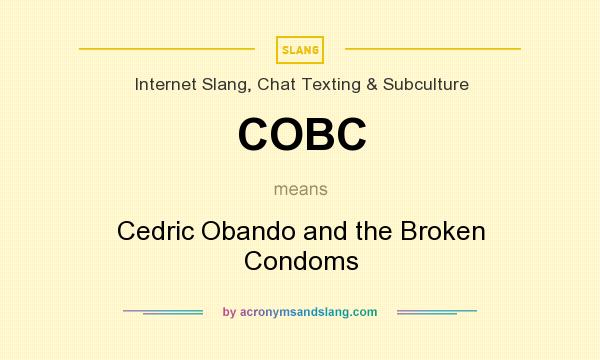 What does COBC mean? It stands for Cedric Obando and the Broken Condoms