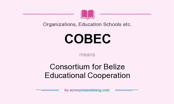 What does COBEC mean? It stands for Consortium for Belize Educational Cooperation