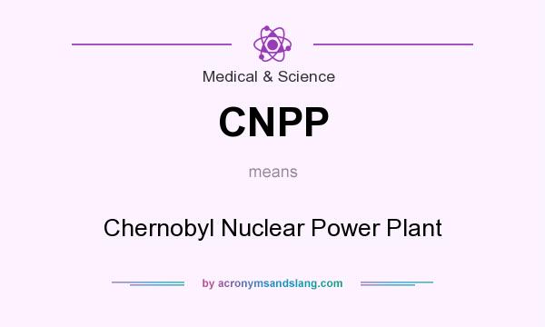 What does CNPP mean? It stands for Chernobyl Nuclear Power Plant