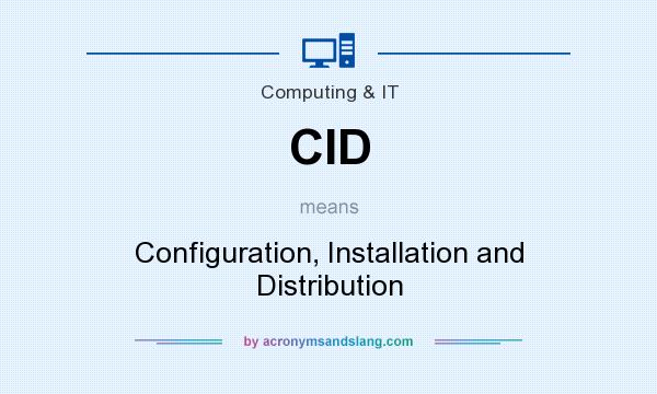 What does CID mean? It stands for Configuration, Installation and Distribution
