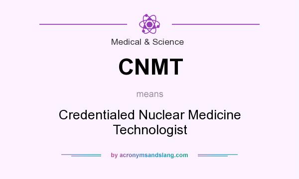 What does CNMT mean? It stands for Credentialed Nuclear Medicine Technologist