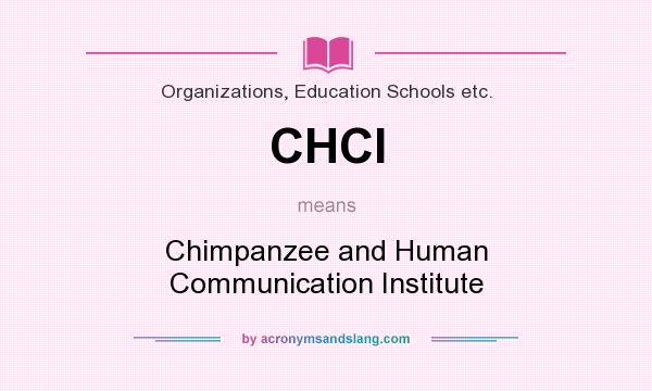 What does CHCI mean? It stands for Chimpanzee and Human Communication Institute