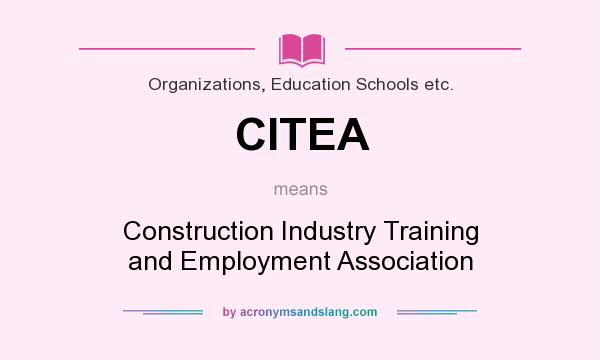 What does CITEA mean? It stands for Construction Industry Training and Employment Association
