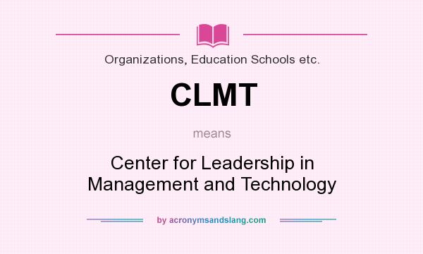 What does CLMT mean? It stands for Center for Leadership in Management and Technology