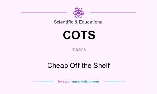 What does COTS mean? It stands for Cheap Off the Shelf