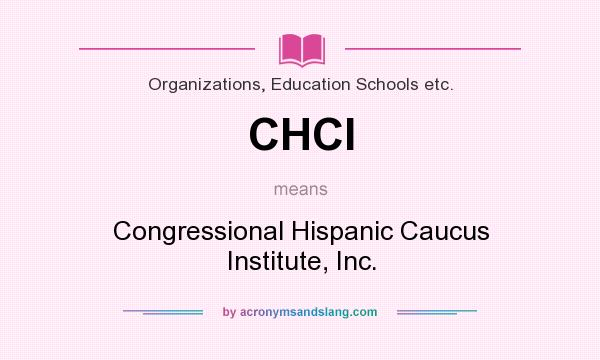 What does CHCI mean? It stands for Congressional Hispanic Caucus Institute, Inc.