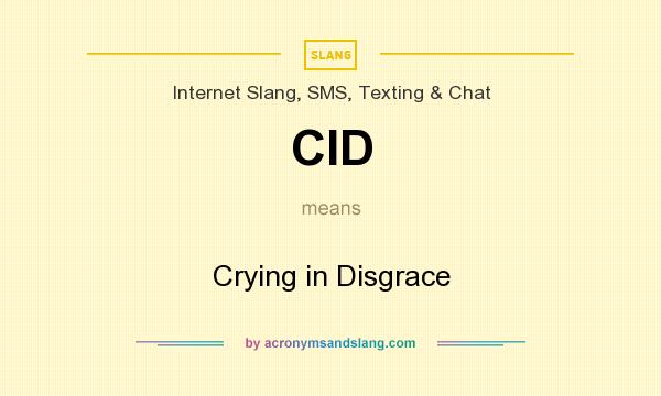 What does CID mean? It stands for Crying in Disgrace