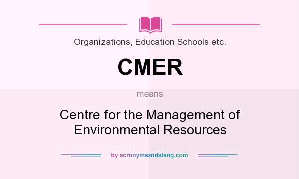 What does CMER mean? It stands for Centre for the Management of Environmental Resources