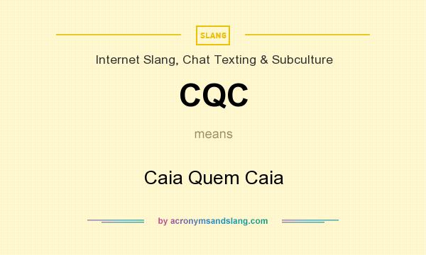 What does CQC mean? It stands for Caia Quem Caia