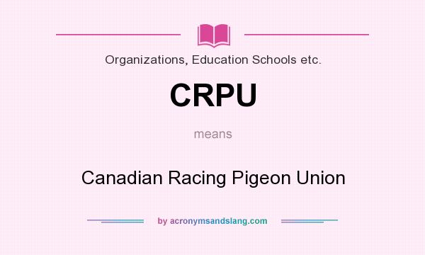 What does CRPU mean? It stands for Canadian Racing Pigeon Union
