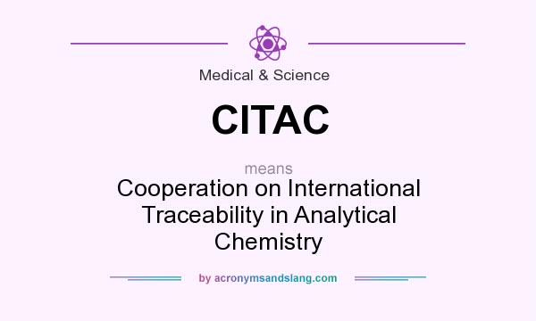 What does CITAC mean? It stands for Cooperation on International Traceability in Analytical Chemistry