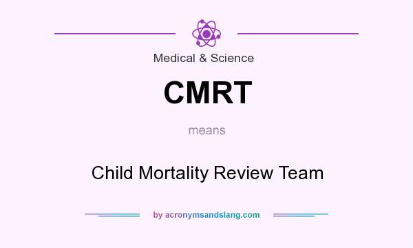 What does CMRT mean? It stands for Child Mortality Review Team