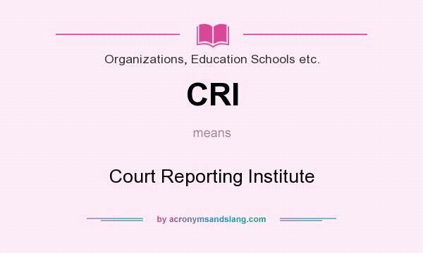 What does CRI mean? It stands for Court Reporting Institute