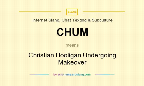 What does CHUM mean? It stands for Christian Hooligan Undergoing Makeover