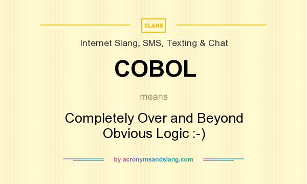 What does COBOL mean? It stands for Completely Over and Beyond Obvious Logic :-)
