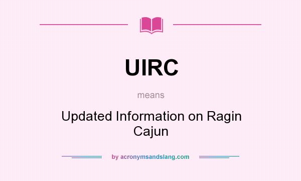 What does UIRC mean? It stands for Updated Information on Ragin Cajun