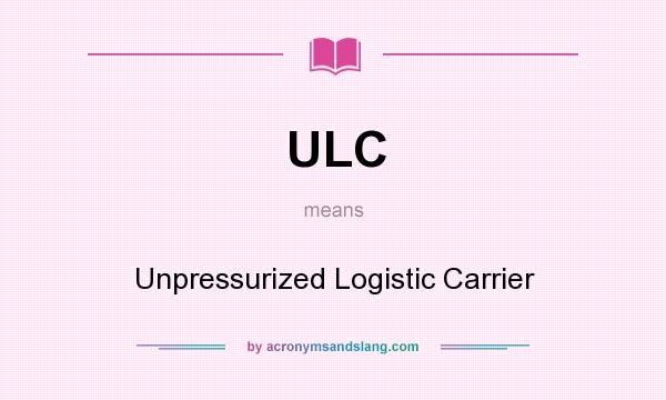 What does ULC mean? It stands for Unpressurized Logistic Carrier
