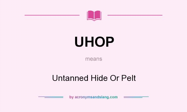What does UHOP mean? It stands for Untanned Hide Or Pelt
