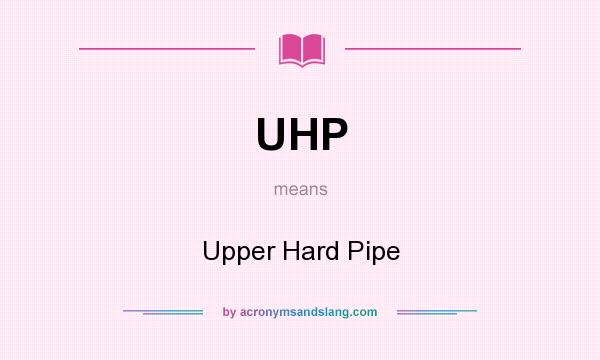 What does UHP mean? It stands for Upper Hard Pipe