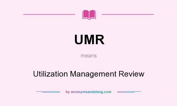 What does UMR mean? It stands for Utilization Management Review
