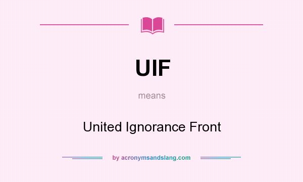 What does UIF mean? It stands for United Ignorance Front