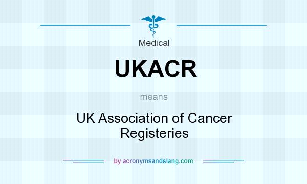 What does UKACR mean? It stands for UK Association of Cancer Registeries
