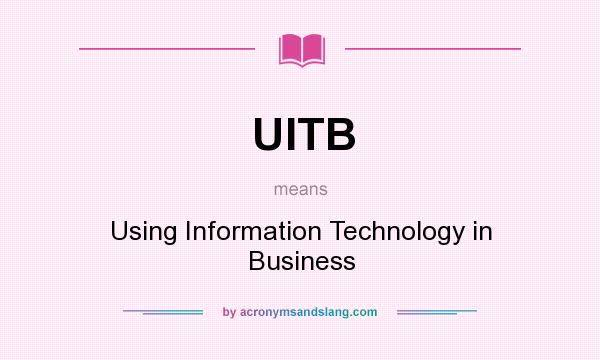 What does UITB mean? It stands for Using Information Technology in Business