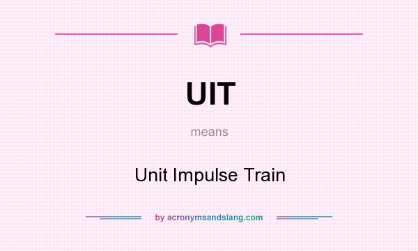 What does UIT mean? It stands for Unit Impulse Train