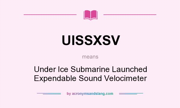 What does UISSXSV mean? It stands for Under Ice Submarine Launched Expendable Sound Velocimeter
