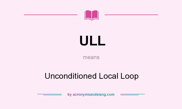 What does ULL mean? It stands for Unconditioned Local Loop