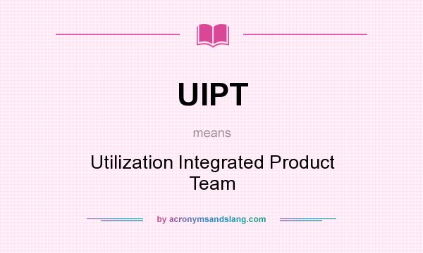 What does UIPT mean? It stands for Utilization Integrated Product Team